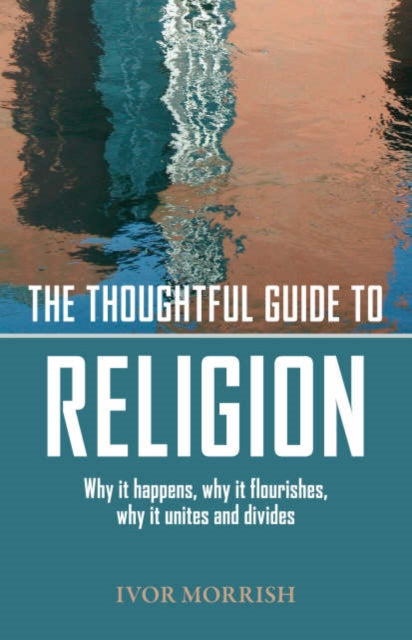 Thoughtful Guide to Religion: The Why it Began, how it works, and where it′s going