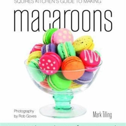 Squires Kitchen's Guide to Making Macaroons: Innovative Ideas and Recipes for Creative Cooks