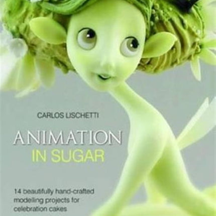 Animation in Sugar: 14 Beautifully Hand-Crafted Modelling Projects for Celebration Cakes