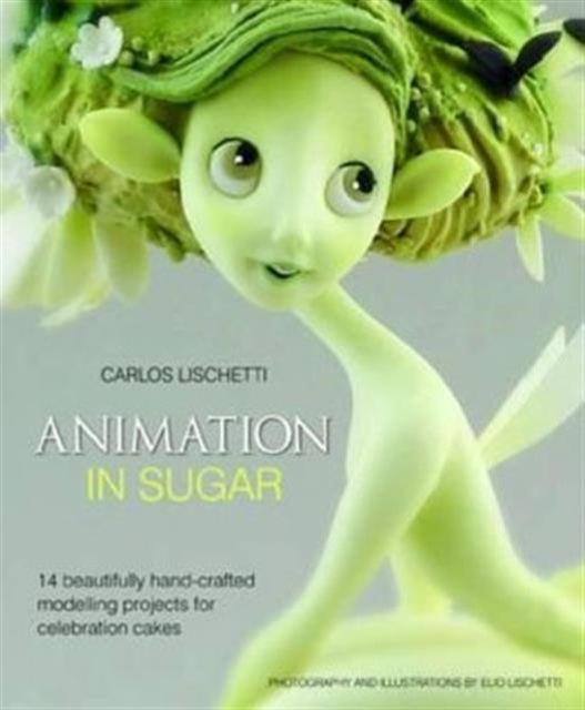 Animation in Sugar: 14 Beautifully Hand-Crafted Modelling Projects for Celebration Cakes