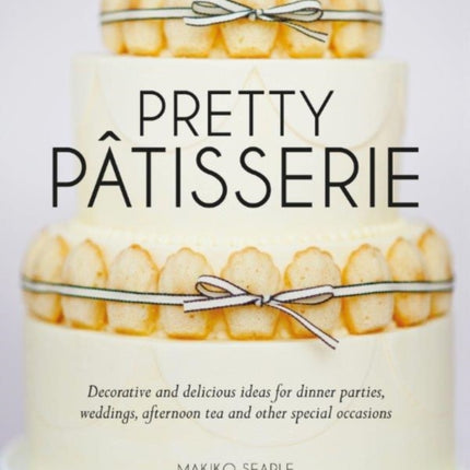 Pretty Patisserie: Decorative and Delicious Ideas for Dinner Parties, Weddings, Afternoon Tea and Other Special Occasions