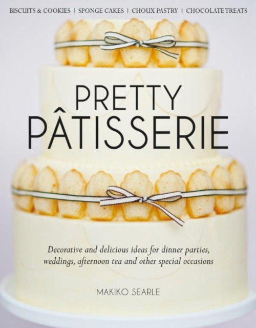 Pretty Patisserie: Decorative and Delicious Ideas for Dinner Parties, Weddings, Afternoon Tea and Other Special Occasions