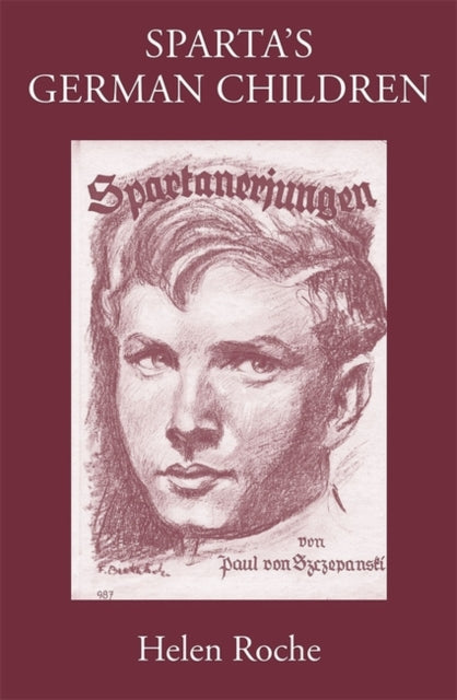 Sparta's German Children: The Ideal of Ancient Sparta in the Royal Prussian Cadet-Corps, 1818-1920, and in National-socialist Elite Schools (the Napolas), 1933-1945