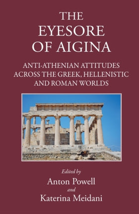 The Eyesore of Aigina: Anti-Athenian Attitudes Across the Greek, Hellenistic and Roman Worlds