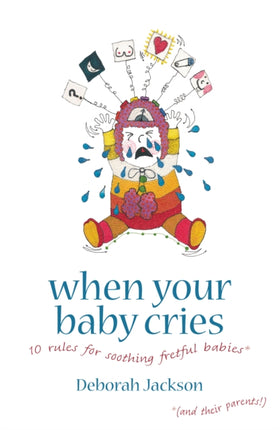 When Your Baby Cries: 10 Rules for Soothing Fretful Babies (and Their Parents!)