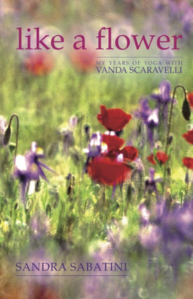 Like a Flower: My Years of Yoga with Vanda Scaravelli