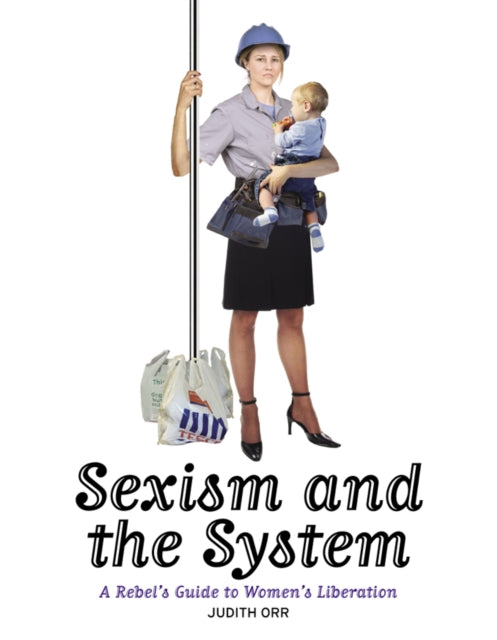 Sexism And The System: A Rebel's Guide to Women's Liberation