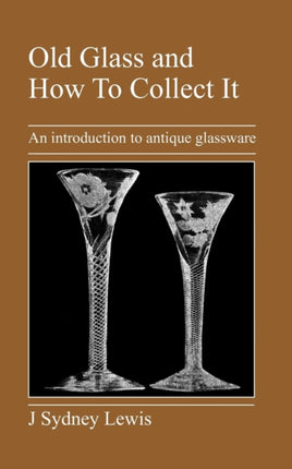 Old Glass and How To Collect It: An Introduction to Antique Glassware