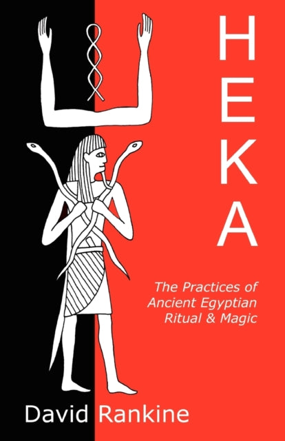 Heka: The Practices of Ancient Egyptian Ritual and Magic - An Exploration of the Beliefs, Practices and Magic of Ancient Egypt from a Historical and Modern Practical Perspective