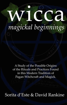 WICCA Magickal Beginnings: A Study of the Possible Origins of This Tradition of Modern Pagan Witchcraft and Magick