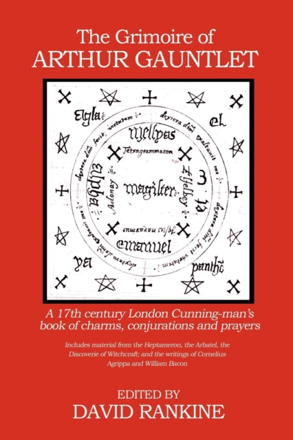The Grimoire of Arthur Gauntlet: A 17th Century London Cunningman's Book of Charms, Conjurations and Prayers.  Includes Material from the Heptameron, the Arbatel, the Discoverie of Witchcraft; and the Writings of Cornelius Agrippa