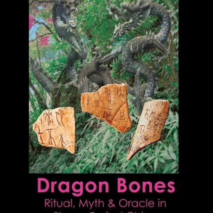 Dragon Bones: Ritual, Myth and Oracle in Shang Period China