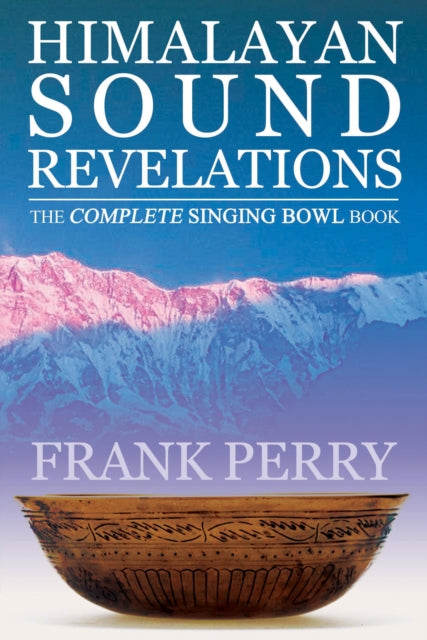 Himalayan Sound Revelations - 2nd Edition: The Complete Singing Bowl Book