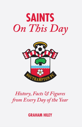 The Saints On This Day (Southampton FC): History, Trivia, Facts and Stats from Every Day of the Year