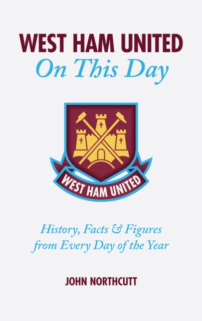 West Ham United FC On This Day: Hammers History, Trivia, Facts and Stats from Every Day of the Year