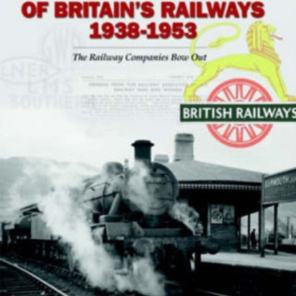 The Changing Face of Britain's Railways 1938-1953: The Railway Companies Bow Out