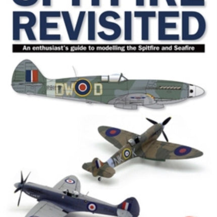 Spitfire Revisited: An Enthusiast's Guide to Modelling the Spitfire and Sea Fire