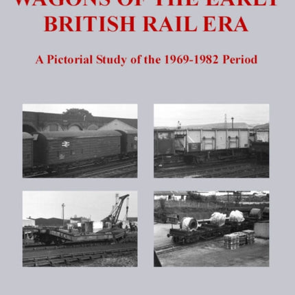 Wagons of the Early British Rail Era: A Pictorial Study of the 1969-1982 Period