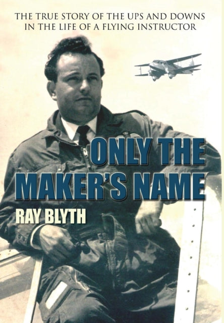 Only the Maker's Name: The True Story of the Ups and Downs in the Life of a Flying Instructor