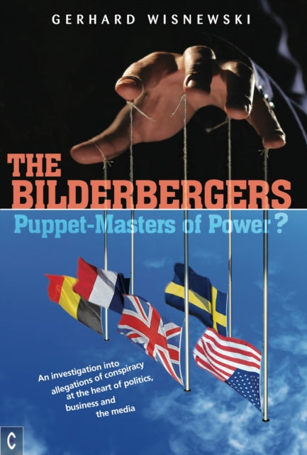 The Bilderbergers  -  Puppet-Masters of Power?: An Investigation into Claims of Conspiracy at the Heart of Politics, Business and the Media