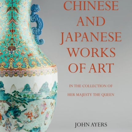 Chinese and Japanese Works of Art: in the Collection of Her Majesty The Queen