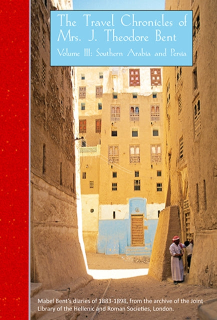 The Travel Chronicles of Mrs J. Theodore Bent. Volume III: Southern Arabia and Persia: Mabel Bent's diaries of 1883-1898, from the archive of the Joint Library of the Hellenic and Roman Societies, London