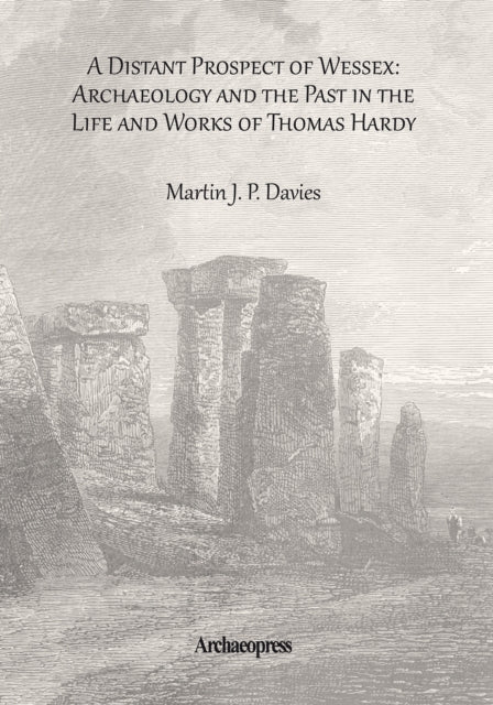 A Distant Prospect of Wessex: Archaeology and the Past in the Life and Works of Thomas Hardy.