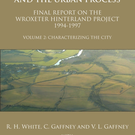 Wroxeter, the Cornovii and the Urban Process. Volume 2: Characterizing the City. Final Report of the Wroxeter Hinterland Project, 1994-1997