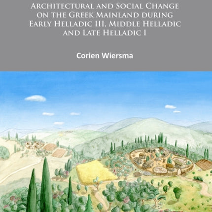 Building the Bronze Age: Architectural and Social Change on the Greek Mainland during Early Helladic III, Middle Helladic and Late Helladic I