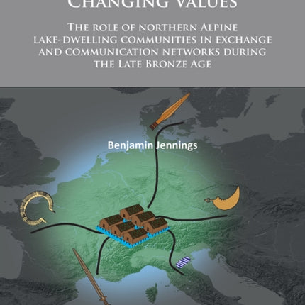 Travelling Objects: Changing Values: The role of northern Alpine lake-dwelling communities in exchange and communication networks during the Late Bronze Age