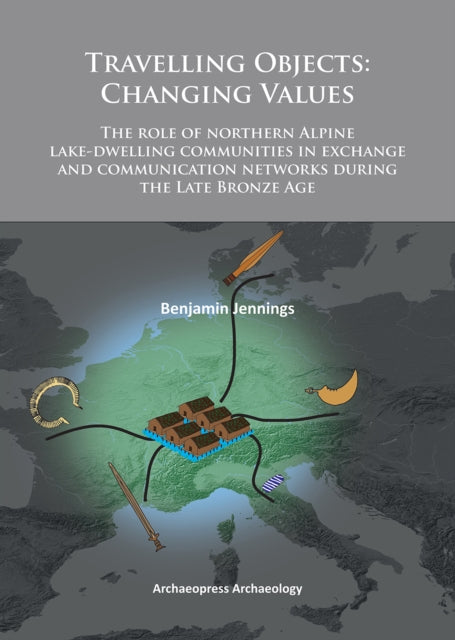 Travelling Objects: Changing Values: The role of northern Alpine lake-dwelling communities in exchange and communication networks during the Late Bronze Age