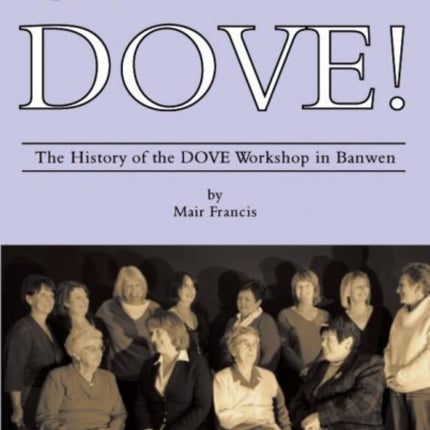 Up the DOVE The History of the DOVE Workshop in Banwen