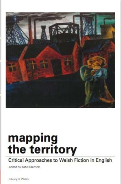 Mapping the Territory: Critical Approaches to Welsh Fiction in English