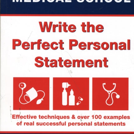 Get into Medical School - Write the Perfect Personal Statement: Effective Techniques & Over 100 Examples of Real Successful Personal Statements