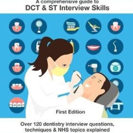 Dental Interviews - A Comprehensive Guide to DCT & ST Interview Skills: Over 120 Dentistry Interview Questions, Techniques, and NHS Topics Explained