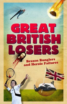 Great British Losers: Brazen Bunglers and Heroic Failures