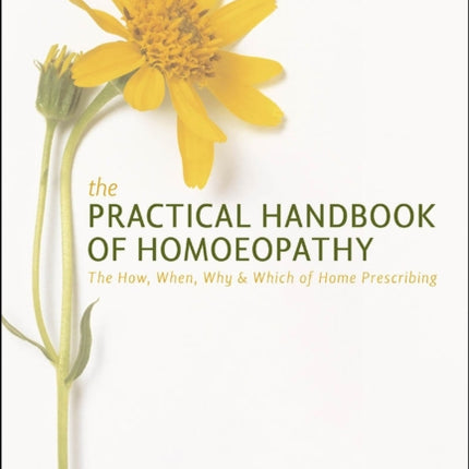 Practical Handbook of Homoeopathy: The How, When, Why and Which of Home Prescribing