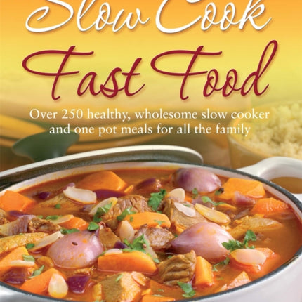 Slow Cook, Fast Food: Over 250 Healthy, Wholesome Slow Cooker and One Pot Meals for All the Family