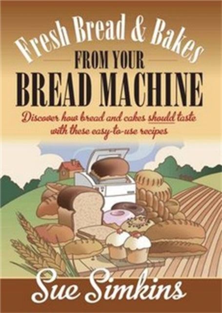 Fresh Bread And Bakes From Your Bread Machine: Discover how bread and cake should taste with these easy-to-use recipes