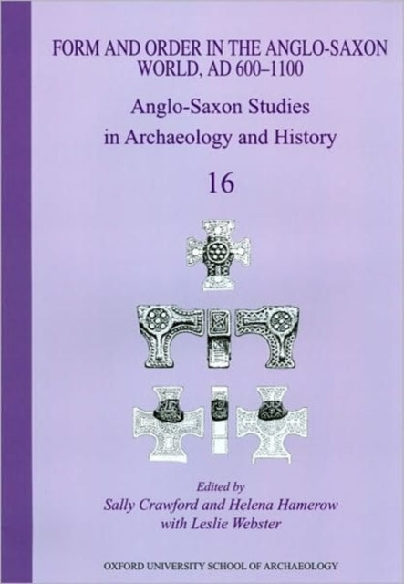 Form and Order in the Anglo-Saxon World, AD 400-1100: Anglo-Saxon Studies in Archaeology and History Volume 16