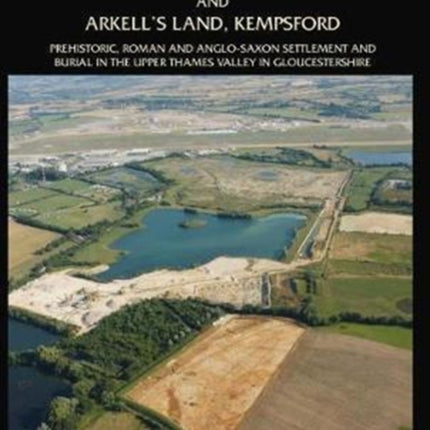 Horcott Quarry, Fairford and Arkell’s Land, Kempsford: Prehistoric, Roman and Anglo-Saxon Settlement and Burial in the Upper Thames Valley in Gloucestershire