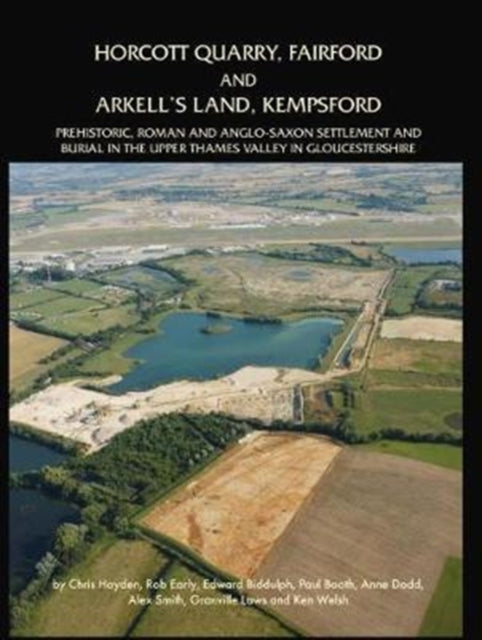 Horcott Quarry, Fairford and Arkell’s Land, Kempsford: Prehistoric, Roman and Anglo-Saxon Settlement and Burial in the Upper Thames Valley in Gloucestershire