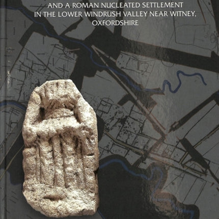 Gill Mill: Later Prehistoric Landscape and a Roman Nucleated Settlement in the Lower Windrush Valley at Gill Mill, near Witney, Oxfordshire