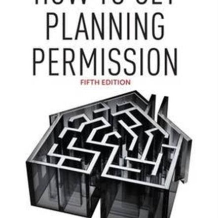 How to Get Planning Permission: Newbuilds + Extensions + Conversions + Alterations + Appeals