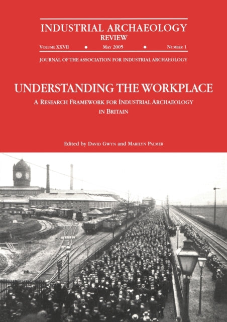 Understanding the Workplace: A Research Framework for Industrial Archaeology in Britain: 2005: A Research Framework for Industrial Archaeology in Britain