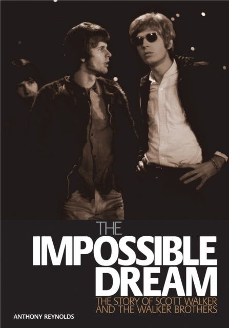 Anthony Reynolds The Impossible Dream  The Story Of Scott Walker And The Walker Brothers