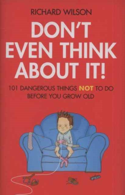 Don't Even Think About It!: 101 Dangerous Things NOT To Do Before You Grow Old