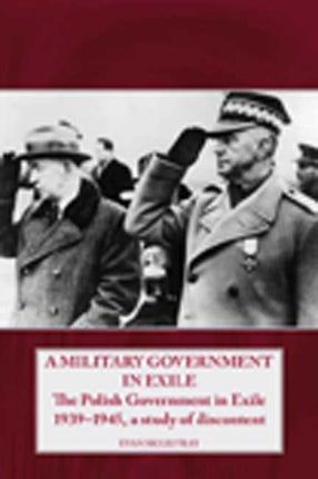 A Military Government in Exile: The Polish Government in Exile 1939–1945, a Study of Discontent