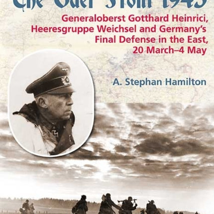 The Oder Front 1945: Generaloberst Gotthard Heinrici, Heeresgruppe Weichsel and Germany's Final Defense in the East, 20 March–4 May 1945