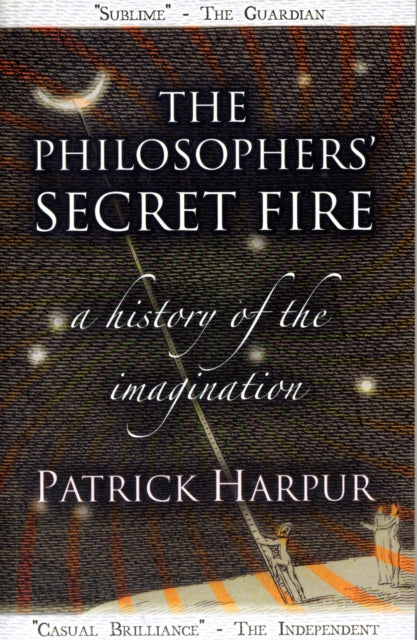 The Philosophers' Secret Fire: A History of the Imagination